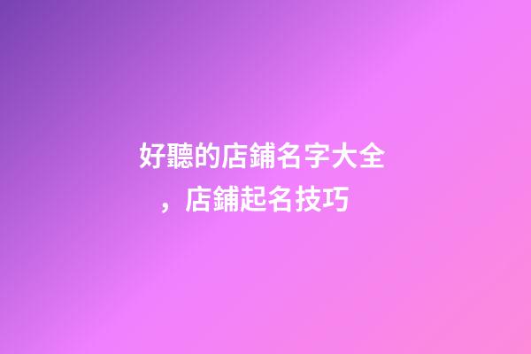 好聽的店鋪名字大全，店鋪起名技巧